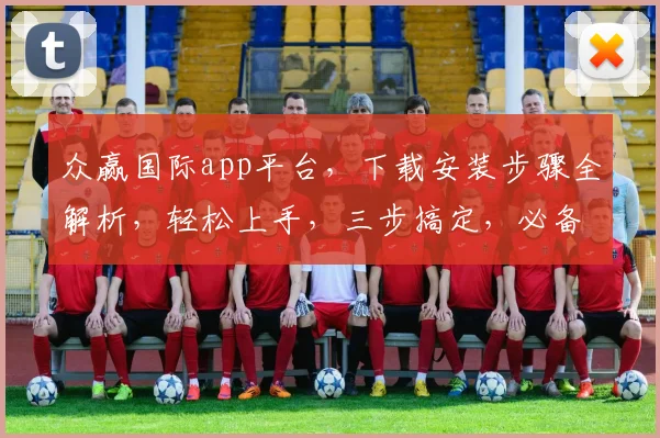 众赢国际app平台，下载安装步骤全解析，轻松上手，三步搞定，必备攻略