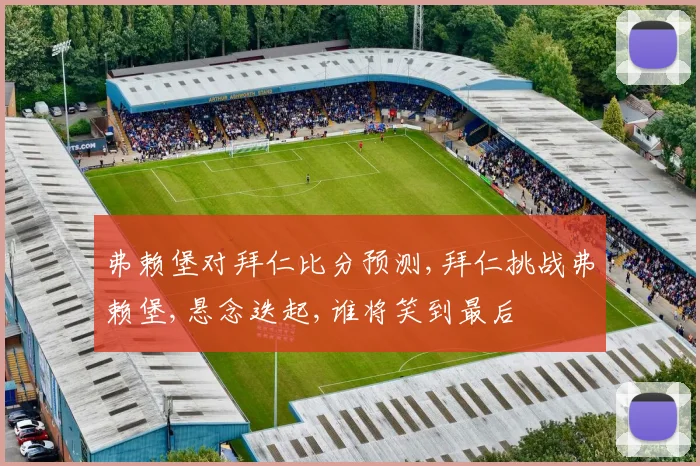 弗赖堡对拜仁比分预测,拜仁挑战弗赖堡,悬念迭起,谁将笑到最后