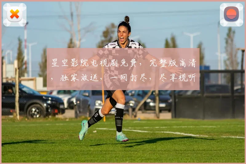 星空影院电视剧免费,完整版高清,独家放送,一网打尽,尽享视听盛宴,不容错过