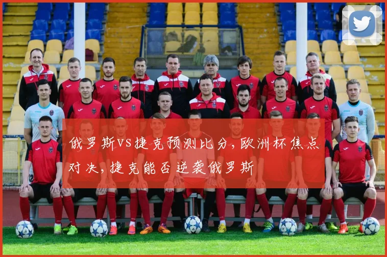 俄罗斯vs捷克预测比分,欧洲杯焦点对决,捷克能否逆袭俄罗斯